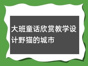 大班童话欣赏教学设计：野猫的城市
