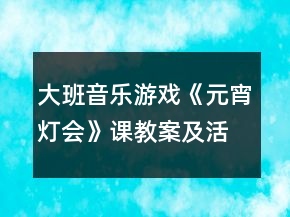 大班音乐游戏《元宵灯会》课教案及活动反思