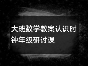 大班数学教案：认识时钟（年级研讨课）