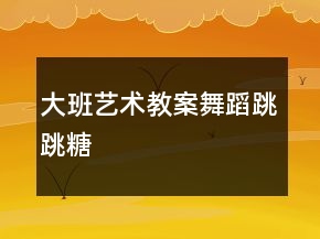 大班艺术教案：舞蹈——跳跳糖