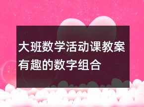 大班数学活动课教案:有趣的数字组合