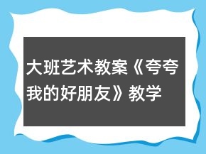 大班艺术教案《夸夸我的好朋友》教学设计与反思