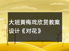 大班黄梅戏欣赏教案设计：《对花》