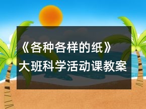 《各种各样的纸》 大班科学活动课教案及教学反思