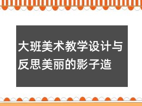 大班美术教学设计与反思：美丽的影子造型