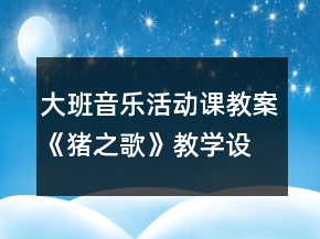 大班音乐活动课教案《猪之歌》教学设计与反思