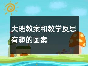 大班教案和教学反思有趣的图案