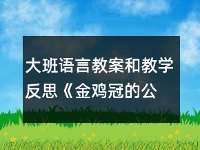 大班语言教案和教学反思《金鸡冠的公鸡》