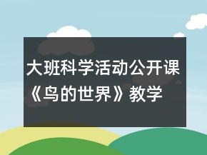 大班科学活动公开课《鸟的世界》教学设计及反思