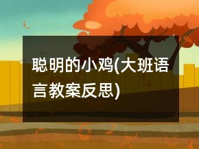 聪明的小鸡(大班语言教案反思)