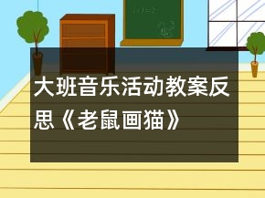 大班音乐活动教案反思《老鼠画猫》