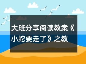 大班分享阅读教案《小蛇要走了》之教学设计组织与反思