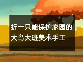 折一只能保护家园的大鸟（大班美术手工课教案反思）