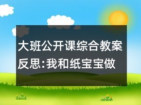 大班公开课综合教案反思:我和纸宝宝做游戏