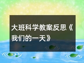 大班科学教案反思《我们的一天》