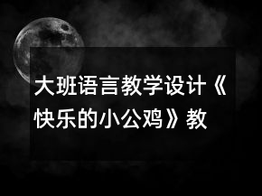大班语言教学设计《快乐的小公鸡》教案反思