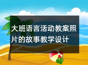 大班语言活动教案：照片的故事教学设计反思