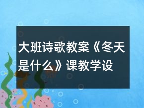 大班诗歌教案：《冬天是什么》课教学设计