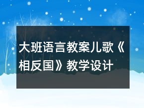 大班语言教案:儿歌《相反国》教学设计反思