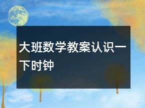 大班数学教案：认识一下时钟