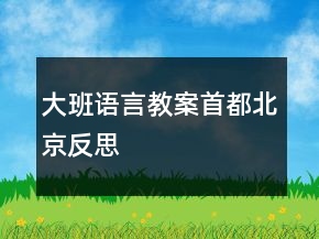 大班语言教案：首都北京反思