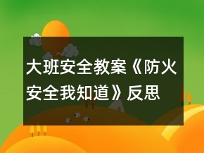 大班安全教案《防火安全我知道》反思