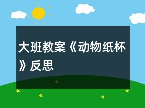 大班教案《动物纸杯》反思