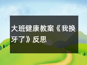 大班健康教案《我换牙了》反思