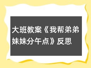 大班教案《我帮弟弟妹妹分午点》反思
