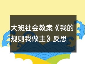 大班社会教案《我的规则我做主》反思