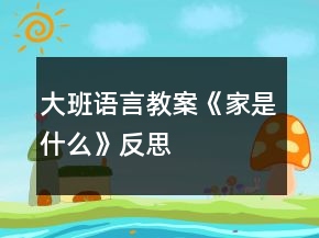 大班语言教案《家是什么》反思