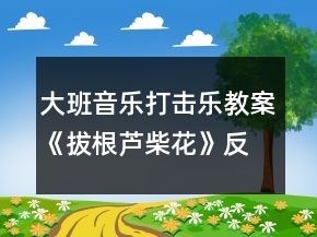 大班音乐打击乐教案《拔根芦柴花》反思