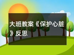 大班教案《保护心脏》反思