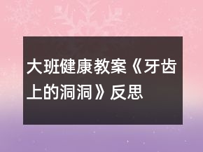 大班健康教案《牙齿上的洞洞》反思