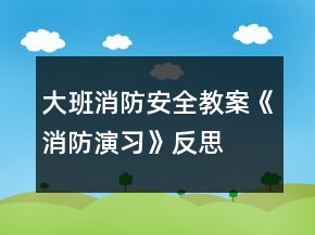 大班消防安全教案《消防演习》反思