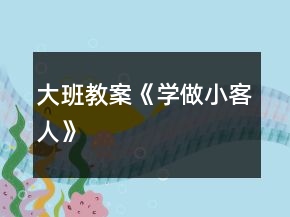 大班教案《学做小客人》