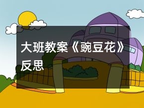 大班教案《豌豆花》反思