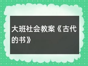 大班社会教案《古代的书》