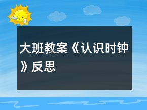 大班教案《认识时钟》反思
