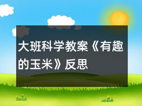 大班科学教案《有趣的玉米》反思