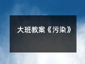 大班教案《污染》