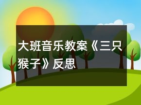 大班音乐教案《三只猴子》反思