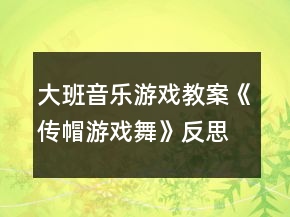 大班音乐游戏教案《传帽游戏舞》反思