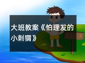 大班教案《怕理发的小刺猬》