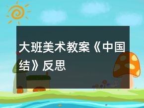 大班美术教案《中国结》反思
