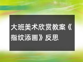 大班美术欣赏教案《指纹添画》反思