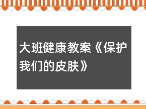 大班健康教案《保护我们的皮肤》