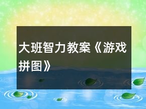 大班智力教案《游戏拼图》