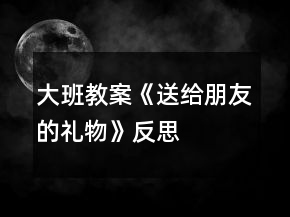 大班教案《送给朋友的礼物》反思