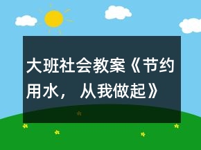 大班社会教案《节约用水， 从我做起》